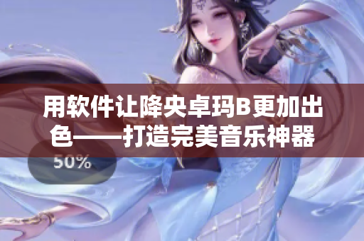 用软件让降央卓玛B更加出色——打造完美音乐神器