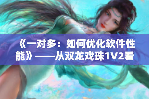 《一对多：如何优化软件性能》——从双龙戏珠1V2看开发者的技巧