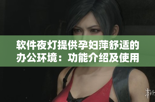 软件夜灯提供孕妇萍舒适的办公环境：功能介绍及使用方法