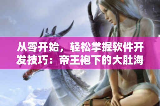 从零开始，轻松掌握软件开发技巧：帝王袍下的大肚海棠式养成方法