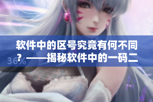 软件中的区号究竟有何不同？——揭秘软件中的一码二码三码差异