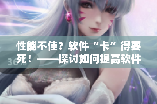 性能不佳？软件“卡”得要死！——探讨如何提高软件运行效率