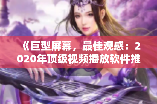 《巨型屏幕，最佳观感：2020年顶级视频播放软件推荐》