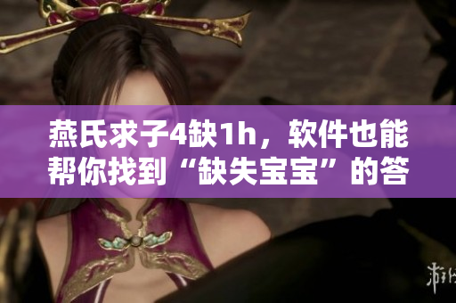 燕氏求子4缺1h，软件也能帮你找到“缺失宝宝”的答案！