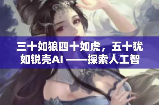 三十如狼四十如虎，五十犹如锐壳AI ——探索人工智能软件的不老神话