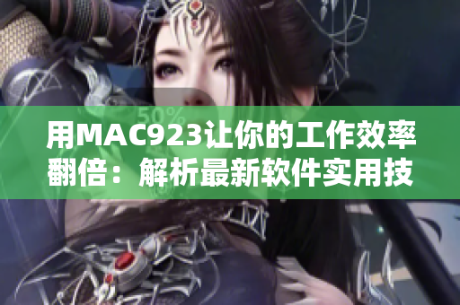 用MAC923让你的工作效率翻倍：解析最新软件实用技巧