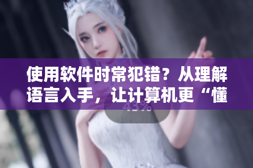 使用软件时常犯错？从理解语言入手，让计算机更“懂”你！