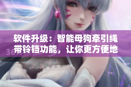 软件升级：智能母狗牵引绳带铃铛功能，让你更方便地掌控宠物行动