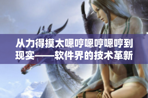 从力得摸太嗯哼嗯哼嗯哼到现实——软件界的技术革新与时代发展