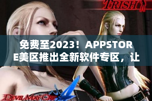 免费至2023！APPSTORE美区推出全新软件专区，让你尽情畅玩新品！