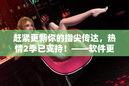 赶紧更新你的指尖传达，热情2季已支持！——软件更新提示