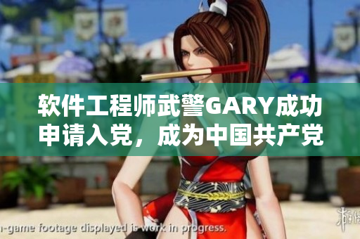 软件工程师武警GARY成功申请入党，成为中国共产党的一员