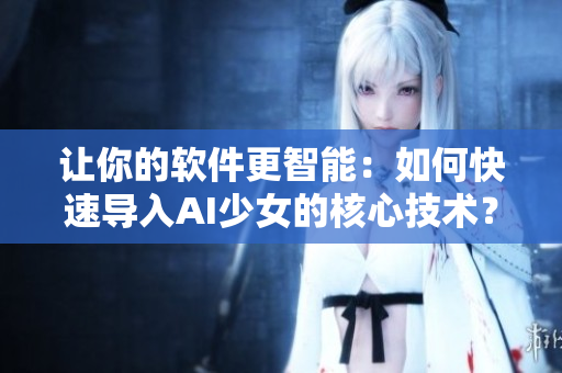 让你的软件更智能：如何快速导入AI少女的核心技术？