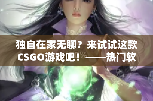 独自在家无聊？来试试这款CSGO游戏吧！——热门软件让你宅家不宅心不乱