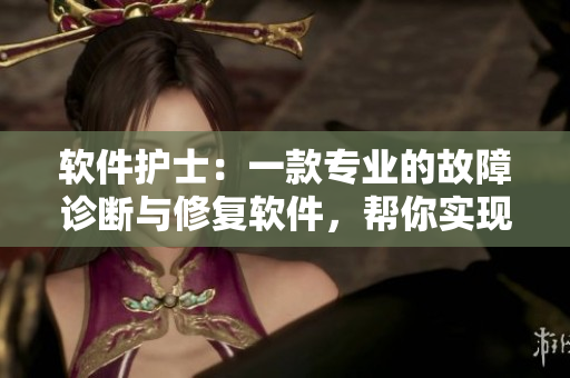 软件护士：一款专业的故障诊断与修复软件，帮你实现电脑问题无忧！