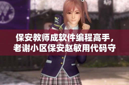 保安教师成软件编程高手，老谢小区保安赵敏用代码守护社区安全