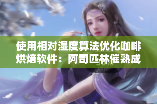 使用相对湿度算法优化咖啡烘焙软件：阿司匹林催熟成灵感来源
