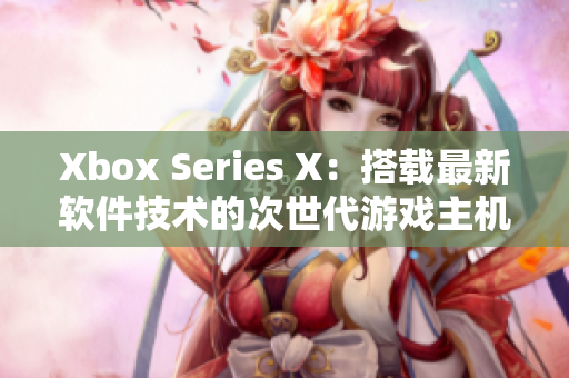 Xbox Series X：搭载最新软件技术的次世代游戏主机