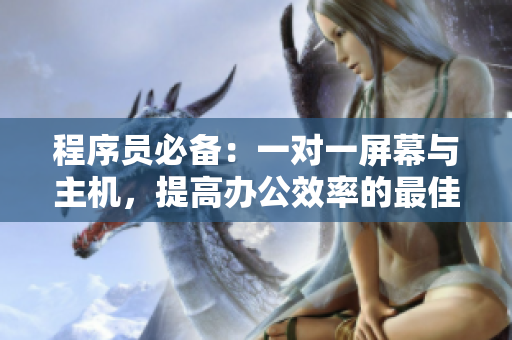 程序员必备：一对一屏幕与主机，提高办公效率的最佳软件选择