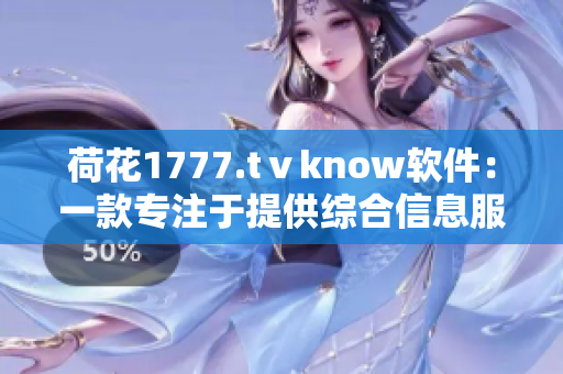 荷花1777.tⅴknow软件：一款专注于提供综合信息服务的全能工具