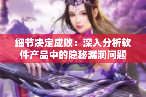 细节决定成败：深入分析软件产品中的隐秘漏洞问题