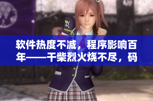 软件热度不减，程序影响百年——干柴烈火烧不尽，码良心打造无拘无束编程界