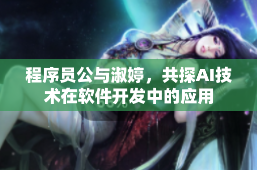 程序员公与淑婷，共探AI技术在软件开发中的应用