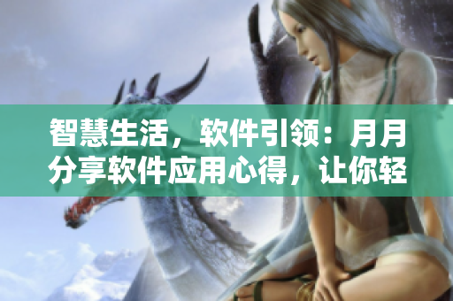智慧生活，软件引领：月月分享软件应用心得，让你轻松玩转科技新潮流