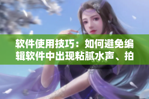 软件使用技巧：如何避免编辑软件中出现粘腻水声、拍打声的干扰？