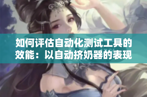 如何评估自动化测试工具的效能：以自动挤奶器的表现为例