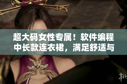 超大码女性专属！软件编程中长款连衣裙，满足舒适与时尚的完美结合！