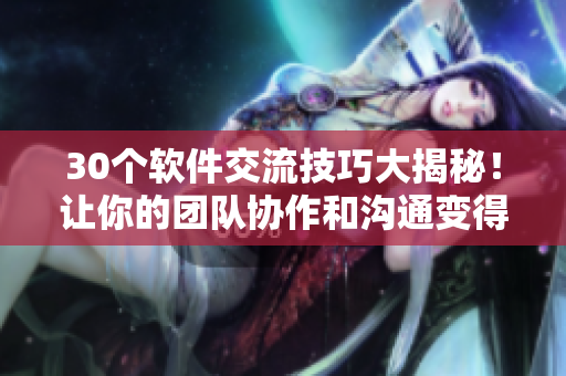 30个软件交流技巧大揭秘！让你的团队协作和沟通变得更加高效