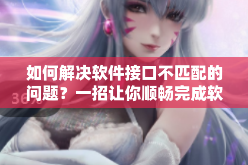 如何解决软件接口不匹配的问题？一招让你顺畅完成软件数据传输！