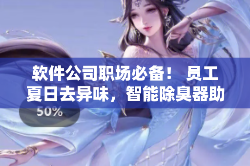 软件公司职场必备！ 员工夏日去异味，智能除臭器助力舒适办公