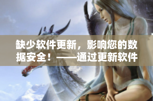 缺少软件更新，影响您的数据安全！——通过更新软件保护数据的完整性