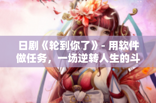 日剧《轮到你了》- 用软件做任务，一场逆转人生的斗争