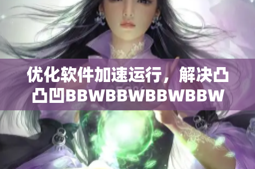 优化软件加速运行，解决凸凸凹BBWBBWBBWBBW问题