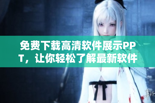 免费下载高清软件展示PPT，让你轻松了解最新软件趋势