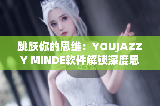 跳跃你的思维：YOUJAZZY MINDE软件解锁深度思维探索之旅