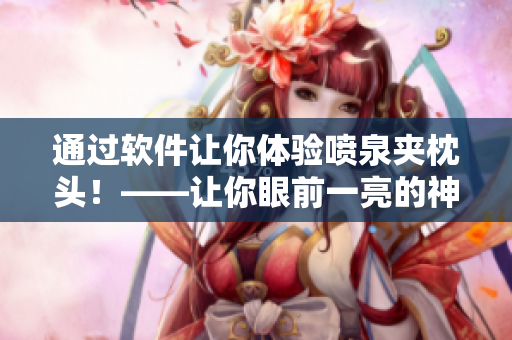 通过软件让你体验喷泉夹枕头！——让你眼前一亮的神奇体验