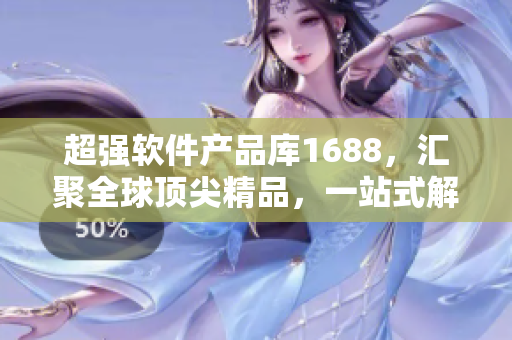 超强软件产品库1688，汇聚全球顶尖精品，一站式解决你的软件需求