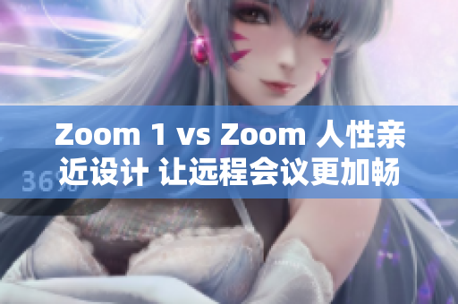 Zoom 1 vs Zoom 人性亲近设计 让远程会议更加畅享