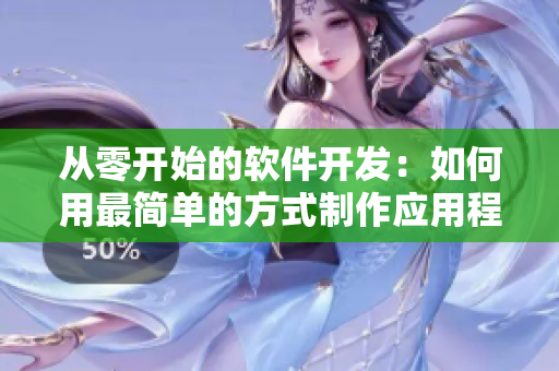 从零开始的软件开发：如何用最简单的方式制作应用程序？