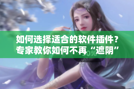 如何选择适合的软件插件？专家教你如何不再“遮阴”