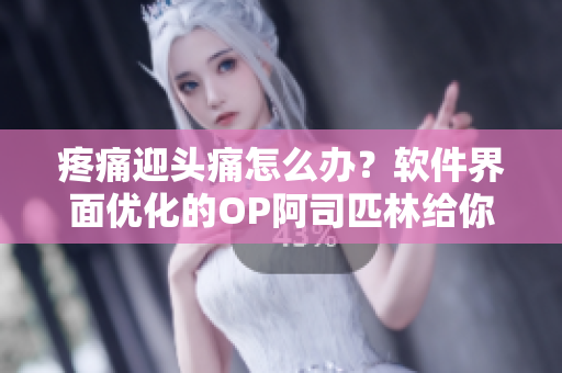 疼痛迎头痛怎么办？软件界面优化的OP阿司匹林给你带来新体验