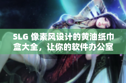 SLG 像素风设计的黄油纸巾盒大全，让你的软件办公室独具匠心
