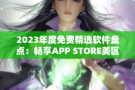 2023年度免费精选软件盘点：畅享APP STORE美区热门软件推荐