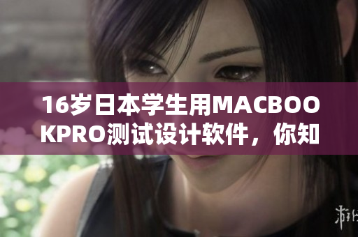 16岁日本学生用MACBOOKPRO测试设计软件，你知道评测结果如何吗？