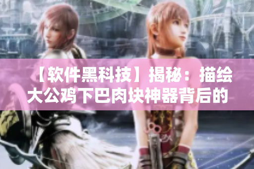 【软件黑科技】揭秘：描绘大公鸡下巴肉块神器背后的AI原理！