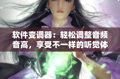 软件变调器：轻松调整音频音高，享受不一样的听觉体验
